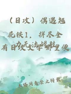 （日攻）偶遇翹屁鐵1，拼盡全力無法戰(zhàn)勝