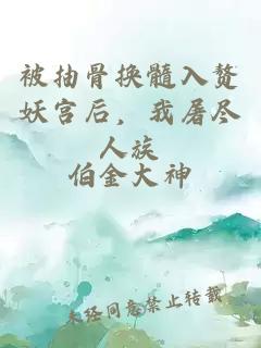 被抽骨換髓入贅妖宮后，我屠盡人族