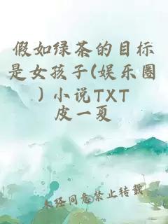 假如綠茶的目標(biāo)是女孩子(娛樂(lè)圈) 小說(shuō)TXT