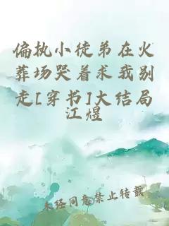 偏執(zhí)小徒弟在火葬場哭著求我別走[穿書]大結(jié)局