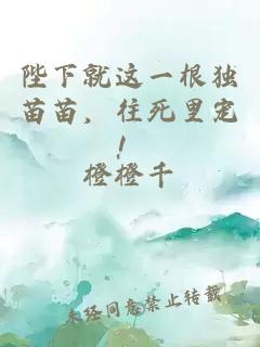 陛下就這一根獨苗苗，往死里寵！