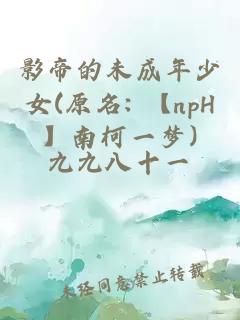 影帝的未成年少女(原名: 【npH】南柯一夢(mèng))