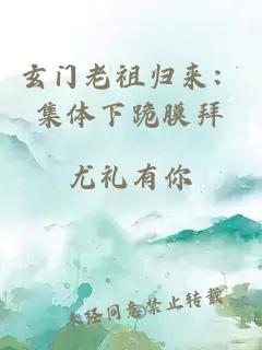 玄門老祖歸來：集體下跪膜拜