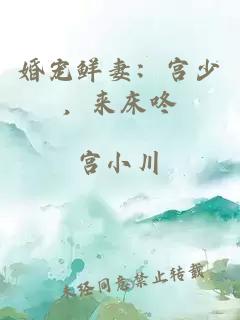 婚寵鮮妻：宮少，來床咚